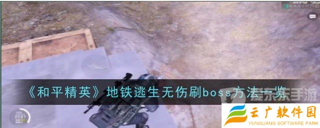 和平精英地铁逃生无伤刷boss的方法是什么 地铁逃生无伤刷boss技巧
