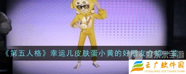 第五人格幸运儿皮肤蛋小黄的好朋友什么样 幸运儿皮肤蛋小黄的好朋友介绍